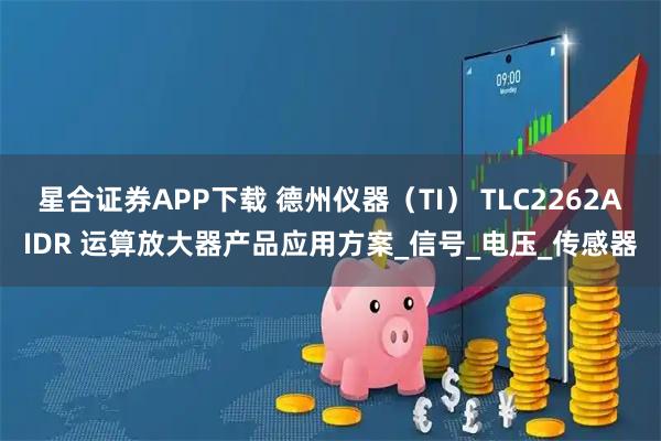 星合证券APP下载 德州仪器（TI） TLC2262AIDR 运算放大器产品应用方案_信号_电压_传感器