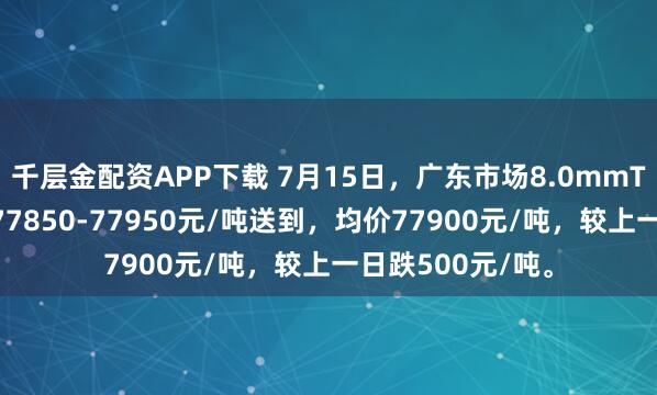 千层金配资APP下载 7月15日，广东市场8.0mmT3低氧铜杆报价77850-77950元/吨送到，均价77900元/吨，较上一日跌500元/吨。