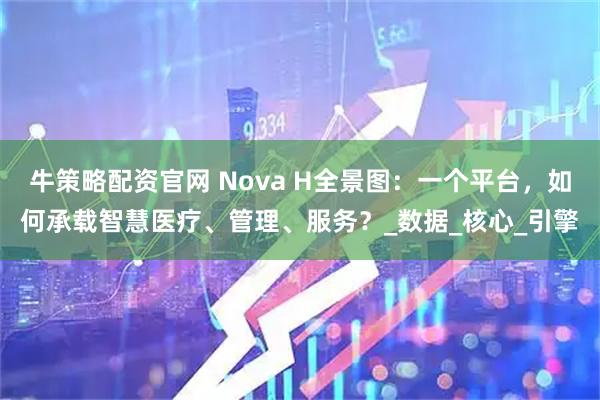 牛策略配资官网 Nova H全景图：一个平台，如何承载智慧医疗、管理、服务？_数据_核心_引擎