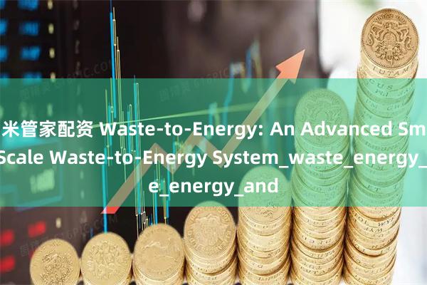 米管家配资 Waste-to-Energy: An Advanced Small-Scale Waste-to-Energy System_waste_energy_and